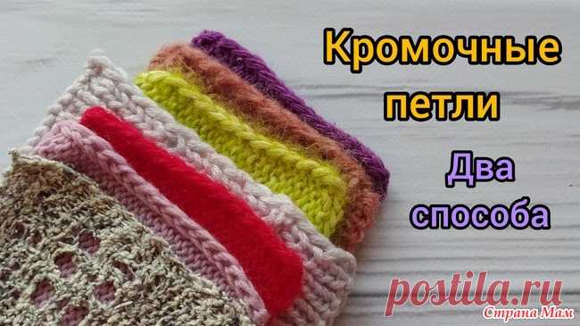 Кромочные петли. Как вяжу я. Два способа Вязаное полотно имеет 2 кромочные петли. Они служат для образования кромки или бокового края полотна. Внешний вид кромки зависит от того, как вы провязываете кромочную петлю.
