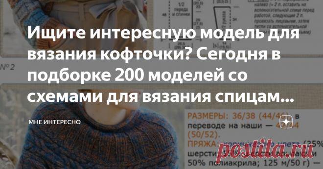 Ищите интересную модель для вязания кофточки? Сегодня в подборке 200 моделей со схемами для вязания спицами - в ваши копилочки Для вас подборка из 23 статей, в которых вы найдете более 200 моделей разных кофточек со схемами, связанных спицами. Сегодня разные ажурные и рельефные виды вязки. Подборка по жаккардовому вязанию, интарсии и пэчворку будет завтра - не пропустите.
