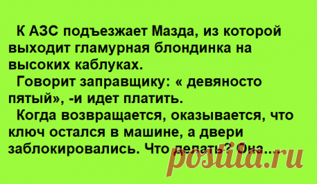 История про блондинку! Третий день уже ржу, всем рассказал....! - Я в шоке История про блондинку! Третий день уже ржу, всем рассказал....! К АЗС подъезжает Мазда, из которой выходит гламурная блондинка на высоких