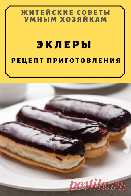 Эклеры. Рецепт приготовления | Житейские Советы