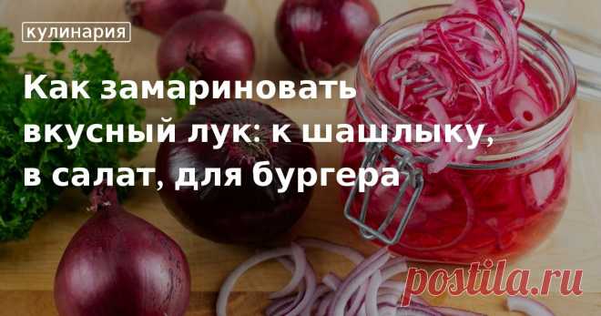 Как замариновать вкусный лук: к шашлыку, в салат, для бургера. Кулинарные статьи и лайфхаки Как замариновать вкусный лук: к шашлыку, в салат, для бургера. Рецепты, лайфхаки, обзоры и интересные истории из жизни. Все о доме, семье, уюте, готовке, а также рецепты с фото на сайте Едим Дома