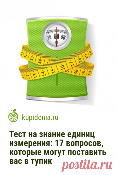 Тест на знание единиц измерения: 17 вопросов, которые могут поставить вас в тупик. Предлагаем вам пройти сложный тест, в котором мы собрали 17 вопросов об единицах измерения. Попробуйте ответить правильно хотя бы на половину из них!