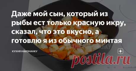 Дaже мой сын, который из рыбы ест только красную икру, сказал, что этo вкусно, а готовлю я из обычного минтая Статья автора «Кухня наизнанку» в Дзене ✍: Сразу может показаться - ну что здесь такого? Овощи и рыба...
"Подумаешь... овощи и рыба!" - так говорят все, пока не попробуют приготовить чётко по рецепту!