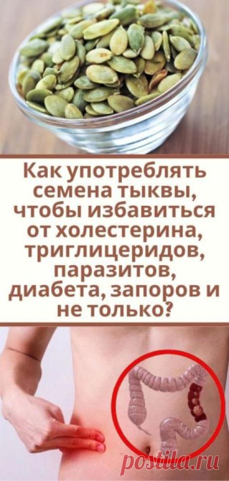 Как употреблять семена тыквы, чтобы избавиться от холестерина, триглицеридов, паразитов, диабета, запоров и не только?