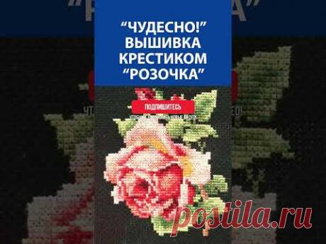 &quot;Чудесно!&quot; Вышивка крестиком &quot;Розочка&quot;
