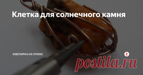 Клетка для солнечного камня Еще в советское время моя теща - Людмила Борисовна из Прибалтики привезла мешочек янтаря. И вот теперь, когда уже нет в живых ни жены, ни тещи у меня в шкатулке болтаются несколько янтарных камешков. Так что мне не надо, как этим мужикам в гидрокостюмах, лезть в холодные волны и вылавливать сачком солнечный камень.
Но можно самому пойти на берег моря с круглогубцами и полуметром проволоки