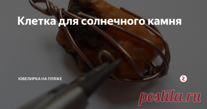 Клетка для солнечного камня Еще в советское время моя теща - Людмила Борисовна из Прибалтики привезла мешочек янтаря. И вот теперь, когда уже нет в живых ни жены, ни тещи у меня в шкатулке болтаются несколько янтарных камешков. Так что мне не надо, как этим мужикам в гидрокостюмах, лезть в холодные волны и вылавливать сачком солнечный камень.
Но можно самому пойти на берег моря с круглогубцами и полуметром проволоки