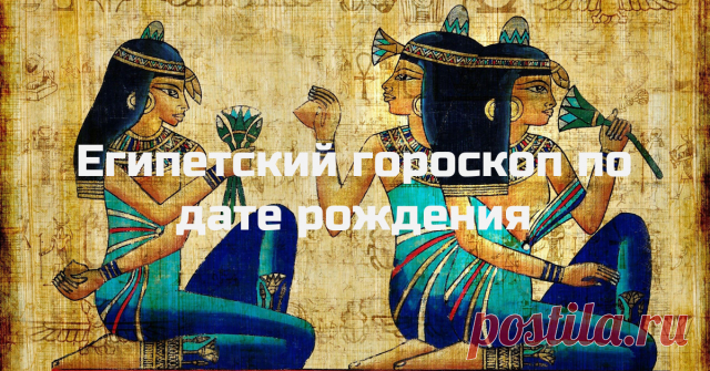 Египетский гороскоп по дате рождения. Точность поражает!Леди XXI века - Страница 4