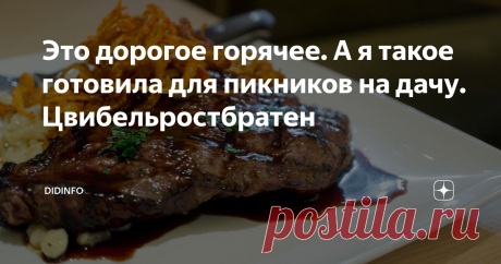 Это дорогое горячее. А я такое готовила для пикников на дачу. Цвибельростбратен Без пиетета к Европе
Цвибельростбратен, или, говоря по-русски, ростбиф с луком (точнее, луковым соусом) - одно из традиционных блюд австрийской и швабской кухни. В Швабии его раньше подавали на воскресный обед, когда за столом собиралась вся семья. А в Австрии это блюдо можно найти практически во всех ресторанах с традиционной кухней.