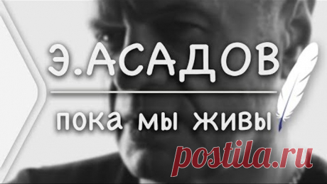 Эдуард Асадов - Пока мы живы (Стих и Я)