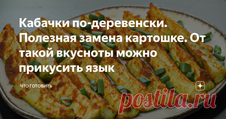 Кабачки по-деревенски. Полезная замена картошке. От такой вкусноты можно прикусить язык