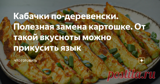 Кабачки по-деревенски. Полезная замена картошке. От такой вкусноты можно прикусить язык