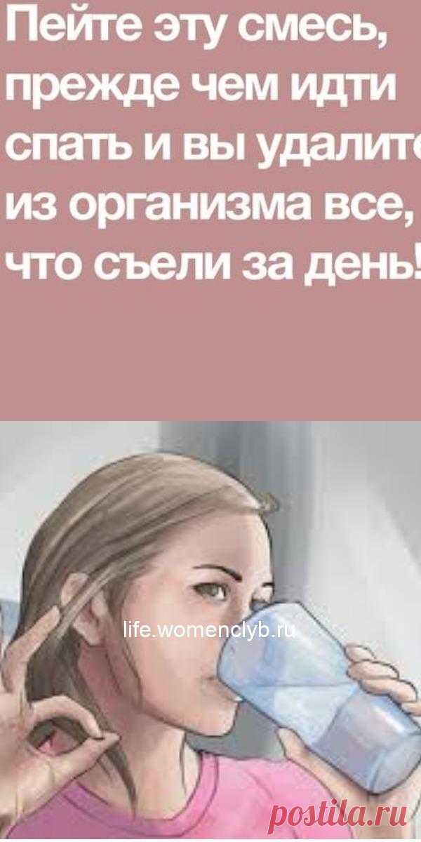 Пейте эту смесь, прежде чем идти спать и вы удалите из организма все, что съели за день! - life