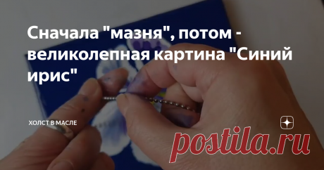 Сначала "мазня", потом - великолепная картина "Синий ирис"