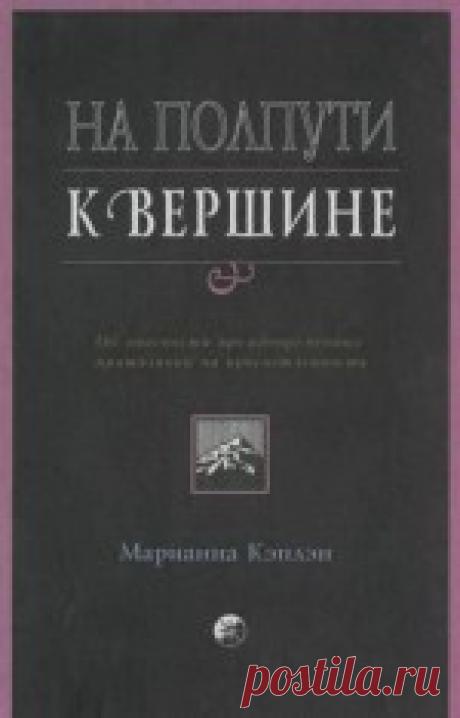 На полпути к вершине - Кэплен Марианна Еще не существовало книги, столь важной и необходимой для каждого! Прочтите ее, она поможет избежать многих бед на пути. В этой ...