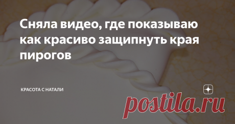 Сняла видео, где показываю как красиво защипнуть края пирогов