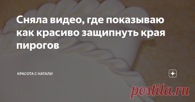 Сняла видео, где показываю как красиво защипнуть края пирогов