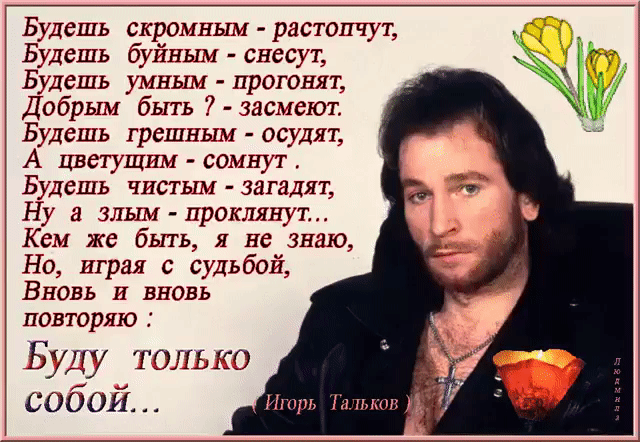 Золотые слова! 
БУДУ ТОЛЬКО СОБОЙ...