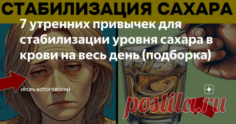 7 утренних привычек для стабилизации уровня сахара в крови на весь день (подборка) Статья автора «Игорь Ботоговский» в Дзене ✍: Просыпались ли вы когда-нибудь и обнаруживали, что уровень сахара в крови значительно повысился за ночь?