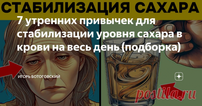 7 утренних привычек для стабилизации уровня сахара в крови на весь день (подборка) Статья автора «Игорь Ботоговский» в Дзене ✍: Просыпались ли вы когда-нибудь и обнаруживали, что уровень сахара в крови значительно повысился за ночь?