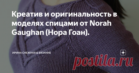 Креатив и оригинальность в моделях спицами от Norah Gaughan (Нора Гоан). Нора это потрясающая женщина с позитивной улыбкой, добрыми глазами и золотыми руками из Нью-Гэмпшир, которая смогла превратить свое любимое хобби в Настоящее любимое дело! С восхищением отношусь к творчеству Норы и ее вязаным шедеврам! В настоящее время занимает руководящую должность в крупной компании Berroco. В журналах Berroco есть всегда потрясающие модели и не только Норы Гоан, но и