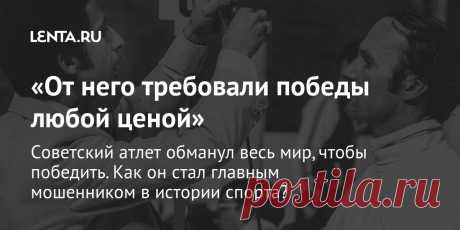 «От него требовали победы любой ценой» Советский атлет обманул весь мир, чтобы победить. Как он стал главным мошенником в истории спорта?
