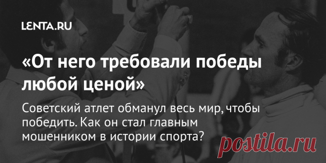 «От него требовали победы любой ценой» Советский атлет обманул весь мир, чтобы победить. Как он стал главным мошенником в истории спорта?