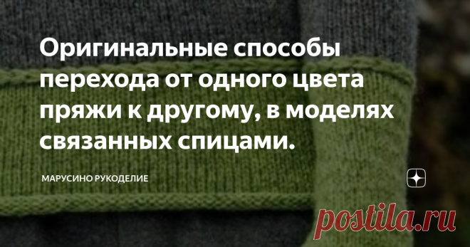 Оригинальные способы перехода от одного цвета пряжи к другому, в моделях связанных спицами. Сегодня я хочу поделиться с вами результатами проведенного исследования способов перехода от одного цвета пряжи к другому при вязании спицами.