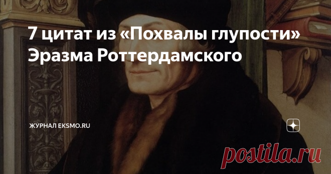 7 цитат из «Похвалы глупости» Эразма Роттердамского Выдающийся писатель-гуманист о дураках, невежестве и толпе