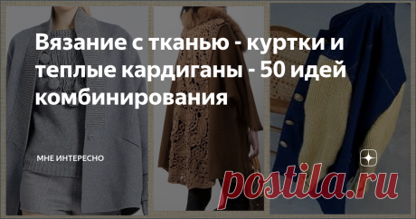 Вязание с тканью - куртки и теплые кардиганы - 50 идей комбинирования Тема эта в моем журнале вышла после того, как мы разобрали елку и нужно было коробку с игрушками запихать в кладовку. там я и нашла свои шубки и пальто, которые не выходили на свет уже лет пять как. А вообще отличные, чистые, без каких-то видимых погрешностей.
Ну да, как бы слегка чуток устарели. А выкинуть жаль. Вот думаю не перешить ли их. Полезла в интернет поискать идеи и нашла вязание с