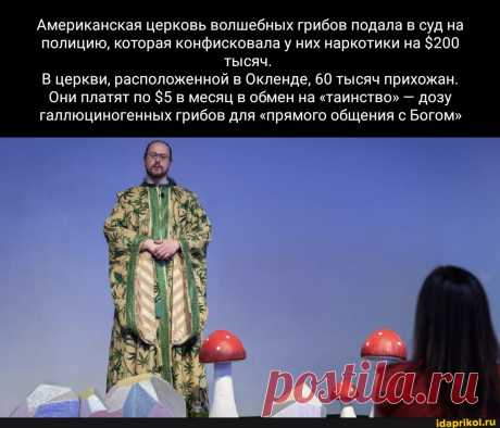 Американская церковь волшебных грибов подала в суд на полицию, которая конфисковала у них наркотики на $200 тысяч. В церкви, расположенной в Окленде, 60 тысяч прихожан. Они платят по $5 в месяц в обмен на &quot;таинство&quot; - дозу галлюциногенных грибов для &quot;прямого общения с Богом&quot; - ) / АйДаПрикол .)