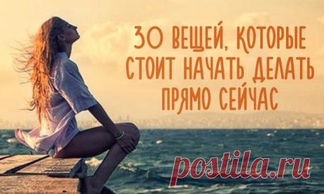 30 вещей, которые стоит начать делать прямо сейчас