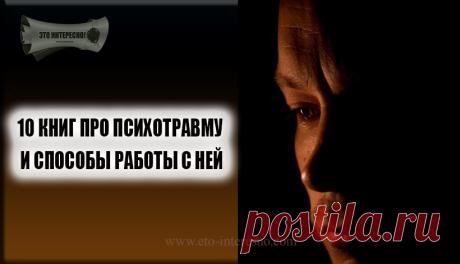 10 КНИГ ПРО ПСИХОТРАВМУ И СПОСОБЫ РАБОТЫ С НЕЙ — ЭТО ИНТЕРЕСНО!