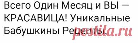 Всего Один Месяц и ВЫ - КРАСАВИЦА! Уникальные Бабушкины Рецепты.