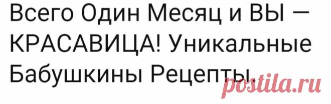 Всего Один Месяц и ВЫ - КРАСАВИЦА! Уникальные Бабушкины Рецепты.