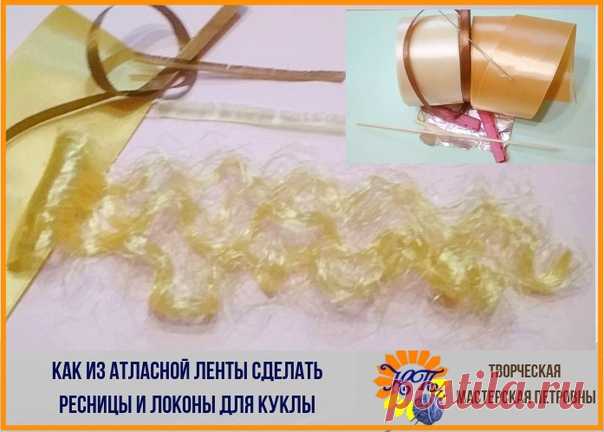 Давно известный мастер класс 
КАК ИЗ АТЛАСНЫХ ЛЕНТ СДЕЛАТЬ 
РЕСНИЦЫ И ЛОКОНЫ ДЛЯ КУКЛЫ.