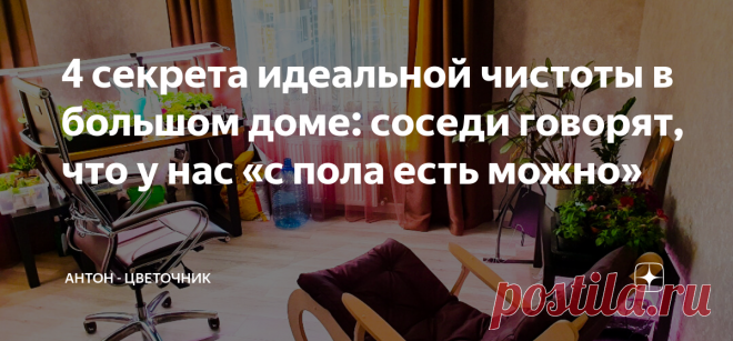 4 секрета идеальной чистоты в большом доме: соседи говорят, что у нас «с пола есть можно» С моим графиком работы и кучей дел, которые приходится решать мне, до бытовых домашних вопросов и рутинных уборок руки у меня не доходят.