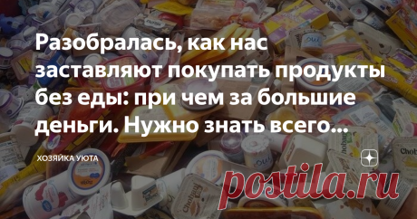 Разобралась, как нас заставляют покупать продукты без еды: при чем за большие деньги. Нужно знать всего лишь одно правило, чтоб не попасться Статья автора «ХОЗЯЙКА УЮТА» в Дзене ✍: Сколько людям не тверди, что к покупке продуктов нужно относиться внимательно, все без толку.