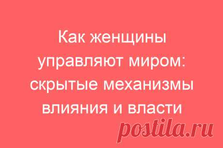 Как женщины управляют миром: скрытые механизмы влияния и власти