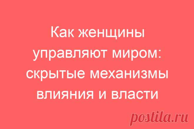 Как женщины управляют миром: скрытые механизмы влияния и власти