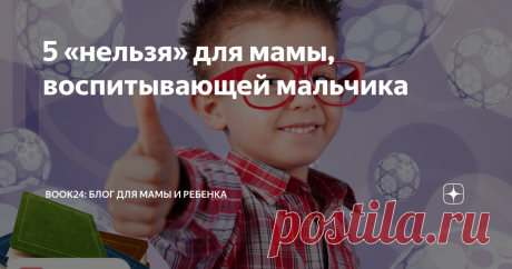5 «нельзя» для мамы, воспитывающей мальчика Узнаем 5 воспитательных вето для мам мальчиков от педагогов-психологов.