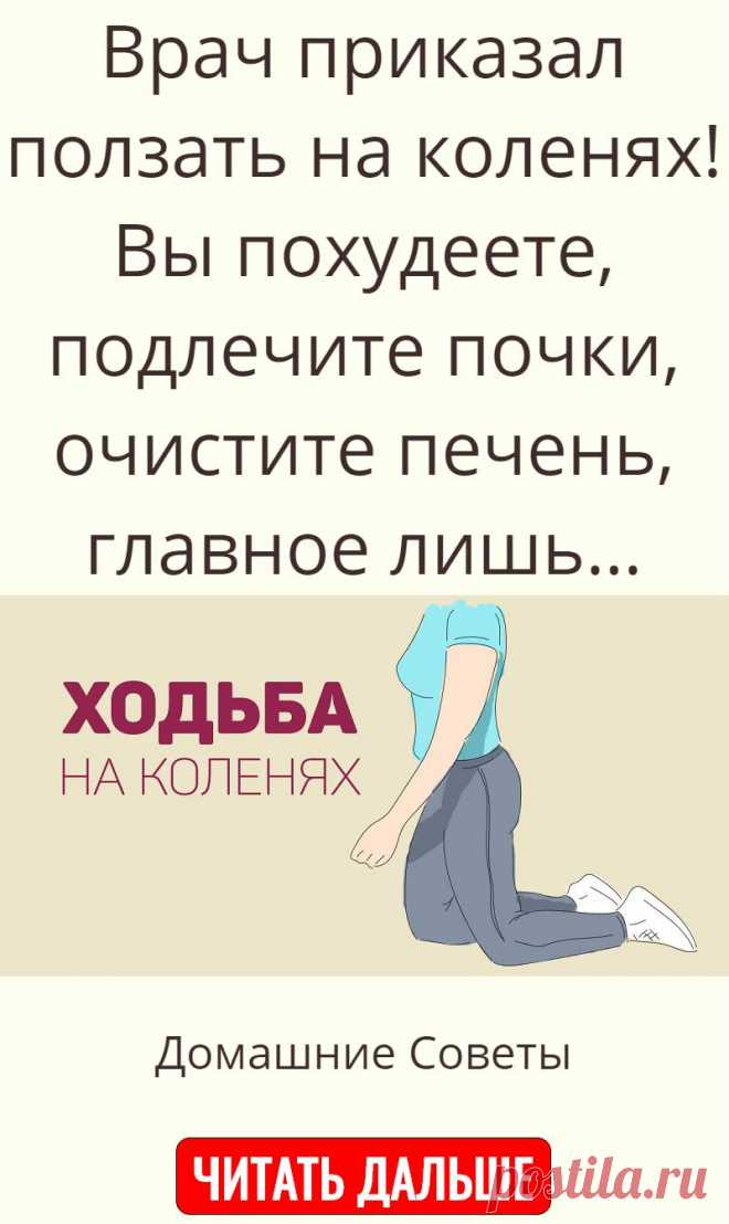 Врач приказал ползать на коленях! Вы похудеете, подлечите почки, очистите печень, главное лишь…