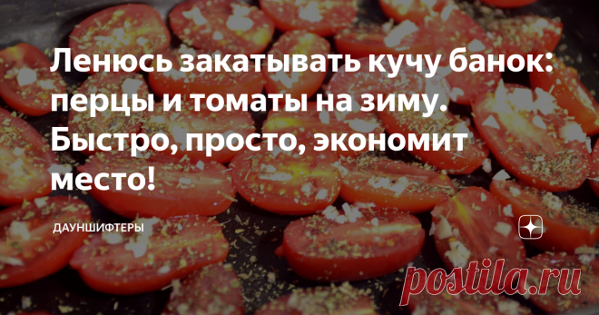 Ленюсь закатывать кучу банок: перцы и томаты на зиму. Быстро, просто, экономит место! Способ заготовки для тех, у кого места — кот наплакал. Экономит место, время и сохраняет вкус.
Зимой, да ещё в условиях цейтнота когда надо очень быстро да ещё и вкусно после работы приготовить на всю семью этот способ хранения выручает