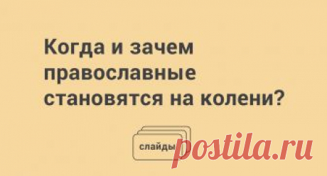Когда и зачем православные становятся на колени? - Православный журнал "Фома" Что означают земные поклоны, в связи с какими событиями принято их совершать, есть ли дни или моменты, в которые они запрещены, - об этом Слайды "Фомы".