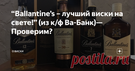 “Ballantine’s – лучший виски на свете!” (из к/ф Ва-Банк)— Проверим? Действительно ли Ballantine’s является одним из лучших скотчей?