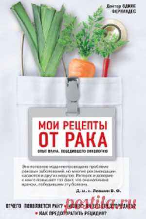 Мои рецепты от рака. Опыт врача, победившего онкологию 2013