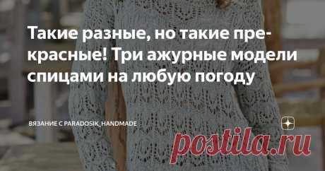 Такие разные, но такие прекрасные! Три ажурные модели спицами на любую погоду Статья автора «Вязание с Paradosik_Handmade» в Дзене ✍: Как известно, ажур ажуру рознь! Ажурной вещью может быть и тёплый зимний свитер, и лёгкая летняя маечка.