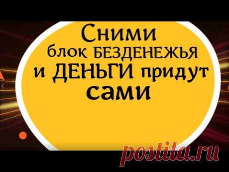 Сними блок безденежья и деньги придут сами