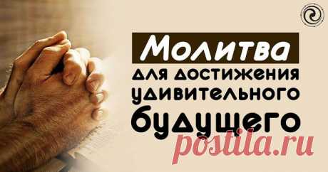 Молитва для достижения удивительного будущего 
 
Эта ежедневно используемая молитва принесет вам много удивительных результатов:

 
&quot;Я знаю, что моделирую и создаю свою собственную судьбу. Моя вера в Бога и есть моя судьба; это означает неизменну…