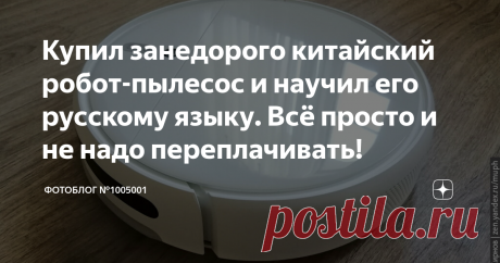 Купил занедорого китайский робот-пылесос и научил его русскому языку. Всё просто и не надо переплачивать! Вскрываю упаковку, а в инструкции сплошные иероглифы! Слегка запаниковал  и даже пожалел о том, что решил сэкономить и приобрел китайскую версию пылесоса